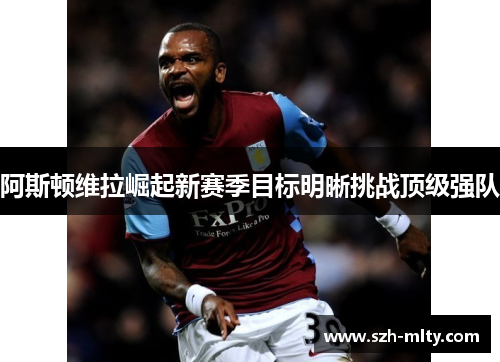 阿斯顿维拉崛起新赛季目标明晰挑战顶级强队