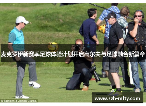 麦克罗伊新赛季足球体验计划开启高尔夫与足球融合新篇章