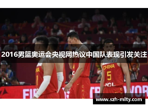 2016男篮奥运会央视网热议中国队表现引发关注
